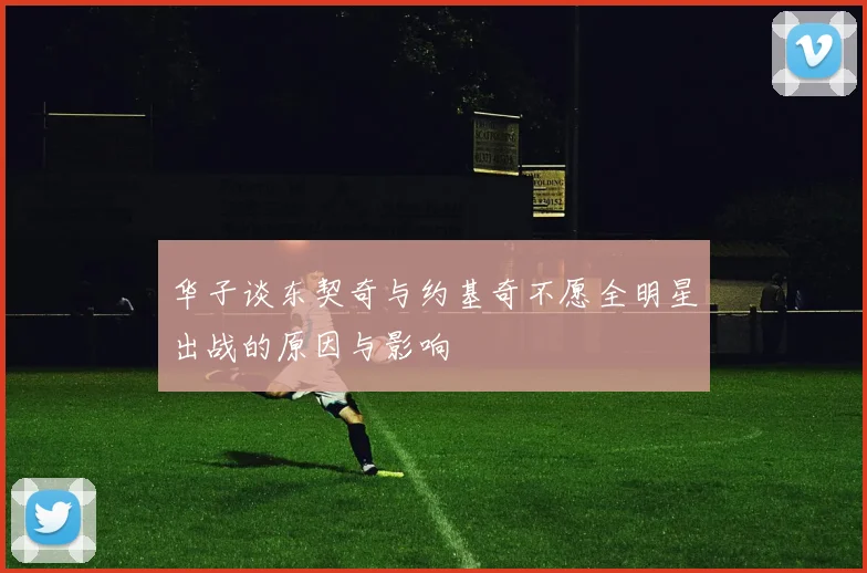 华子谈东契奇与约基奇不愿全明星出战的原因与影响