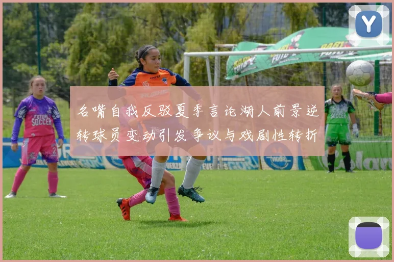 名嘴自我反驳夏季言论湖人前景逆转球员变动引发争议与戏剧性转折