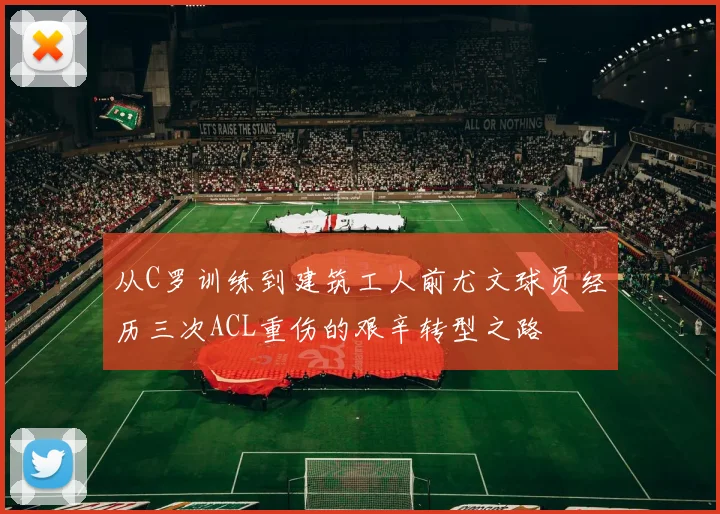 从C罗训练到建筑工人前尤文球员经历三次ACL重伤的艰辛转型之路