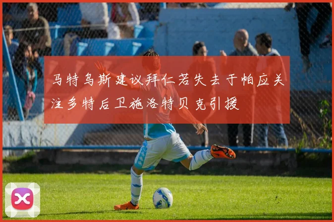 马特乌斯建议拜仁若失去于帕应关注多特后卫施洛特贝克引援