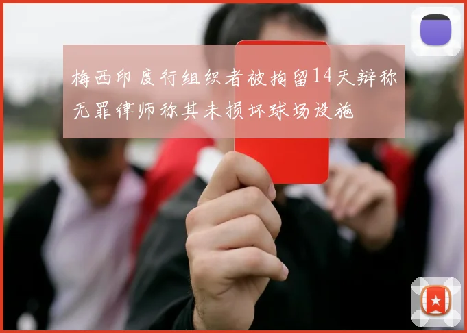 梅西印度行组织者被拘留14天辩称无罪律师称其未损坏球场设施