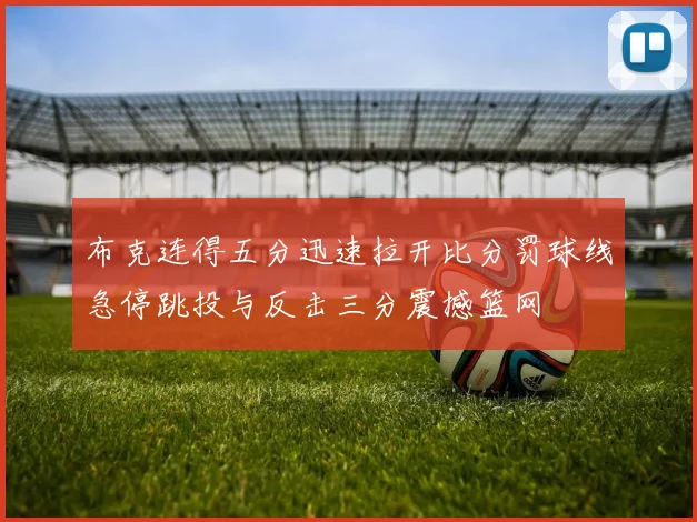 布克连得五分迅速拉开比分罚球线急停跳投与反击三分震撼篮网