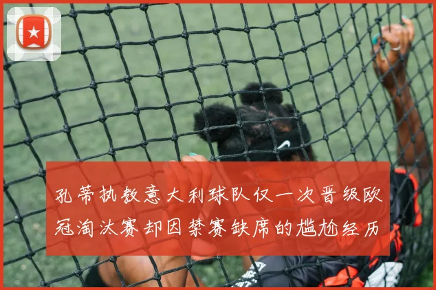 孔蒂执教意大利球队仅一次晋级欧冠淘汰赛却因禁赛缺席的尴尬经历