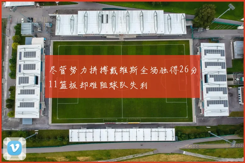 尽管努力拼搏戴维斯全场独得26分11篮板却难阻球队失利