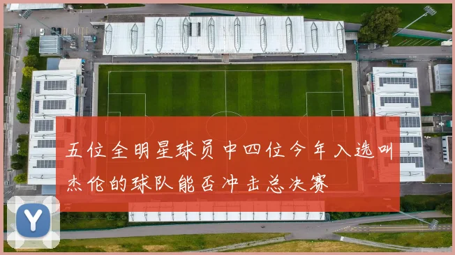 五位全明星球员中四位今年入选叫杰伦的球队能否冲击总决赛