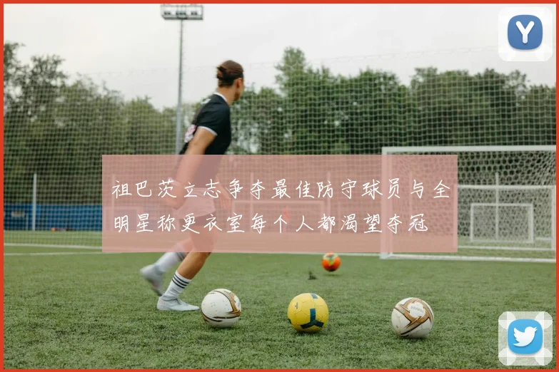 祖巴茨立志争夺最佳防守球员与全明星称更衣室每个人都渴望夺冠