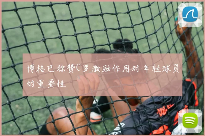 博格巴称赞C罗激励作用对年轻球员的重要性