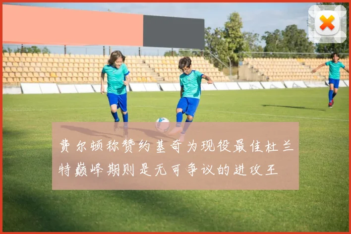 费尔顿称赞约基奇为现役最佳杜兰特巅峰期则是无可争议的进攻王