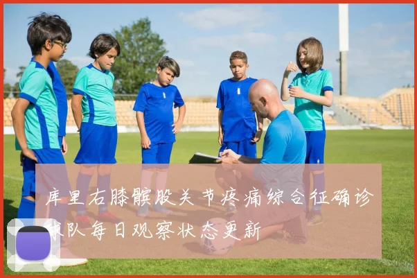 库里右膝髌股关节疼痛综合征确诊球队每日观察状态更新