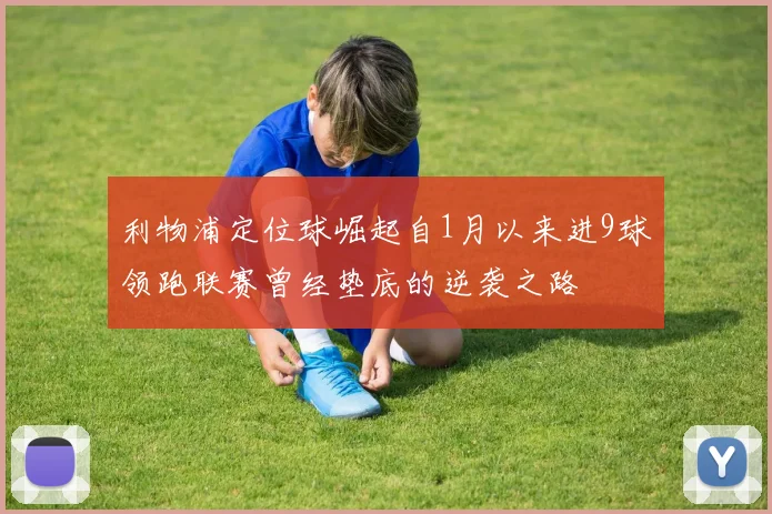 利物浦定位球崛起自1月以来进9球领跑联赛曾经垫底的逆袭之路