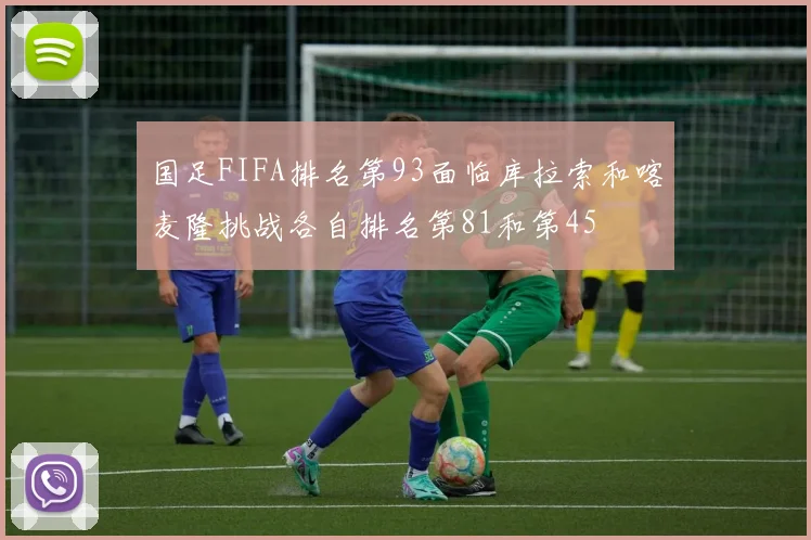 国足FIFA排名第93面临库拉索和喀麦隆挑战各自排名第81和第45