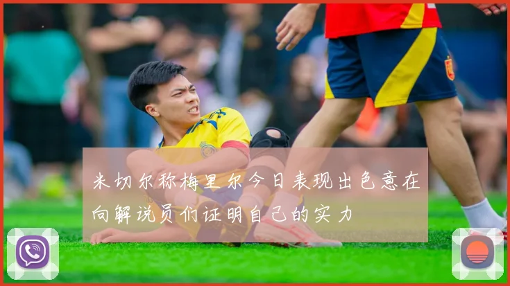 米切尔称梅里尔今日表现出色意在向解说员们证明自己的实力