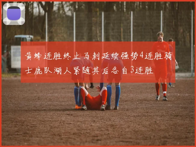 黄蜂连胜终止马刺延续强势4连胜骑士鹿队湖人紧随其后各自3连胜