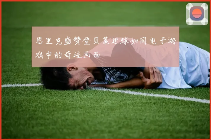 恩里克盛赞登贝莱进球如同电子游戏中的奇迹画面