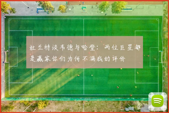杜兰特谈韦德与哈登：两位巨星都是赢家你们为何不满我的评价