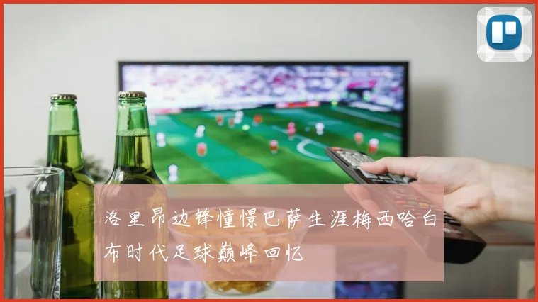 洛里昂边锋憧憬巴萨生涯梅西哈白布时代足球巅峰回忆