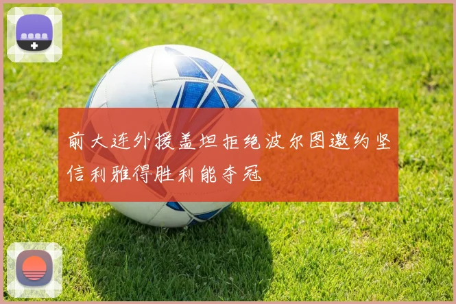 前大连外援盖坦拒绝波尔图邀约坚信利雅得胜利能夺冠